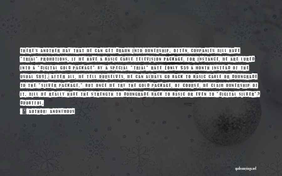 Anonymous Quotes: There's Another Way That We Can Get Drawn Into Ownership. Often, Companies Will Have Trial Promotions. If We Have A