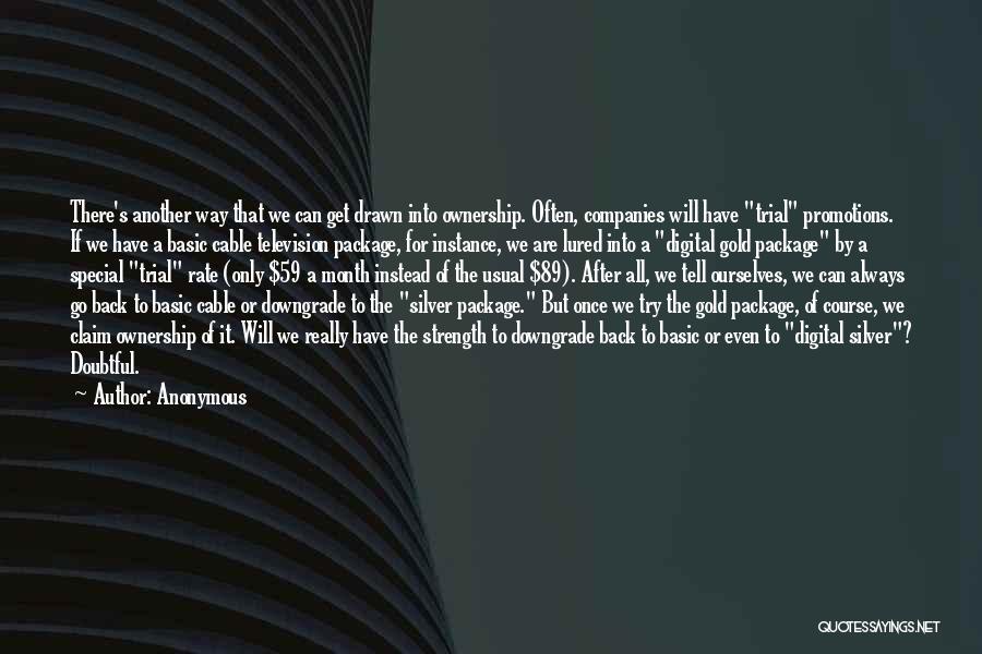 Anonymous Quotes: There's Another Way That We Can Get Drawn Into Ownership. Often, Companies Will Have Trial Promotions. If We Have A