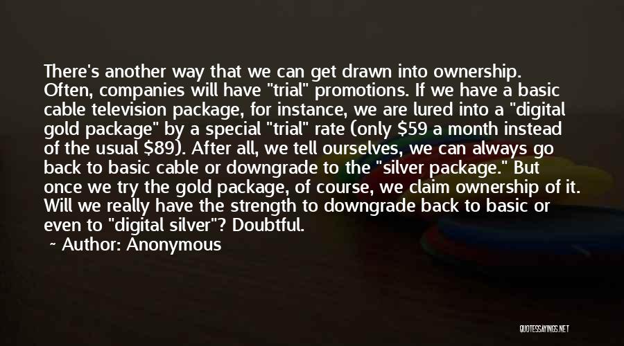 Anonymous Quotes: There's Another Way That We Can Get Drawn Into Ownership. Often, Companies Will Have Trial Promotions. If We Have A