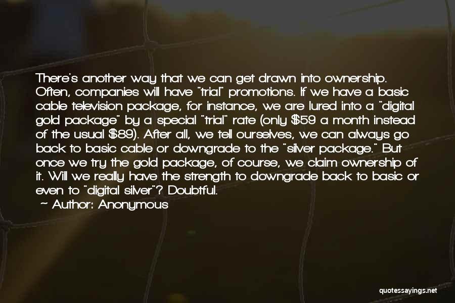 Anonymous Quotes: There's Another Way That We Can Get Drawn Into Ownership. Often, Companies Will Have Trial Promotions. If We Have A