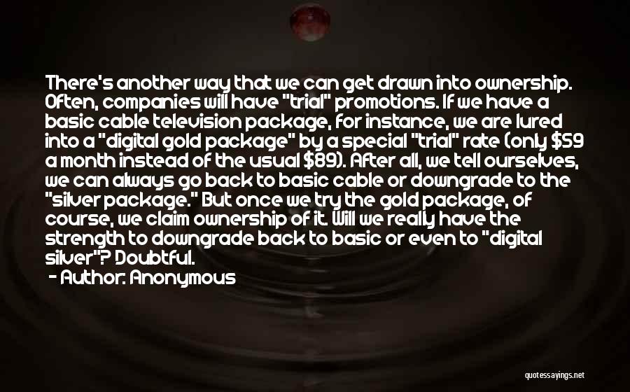 Anonymous Quotes: There's Another Way That We Can Get Drawn Into Ownership. Often, Companies Will Have Trial Promotions. If We Have A