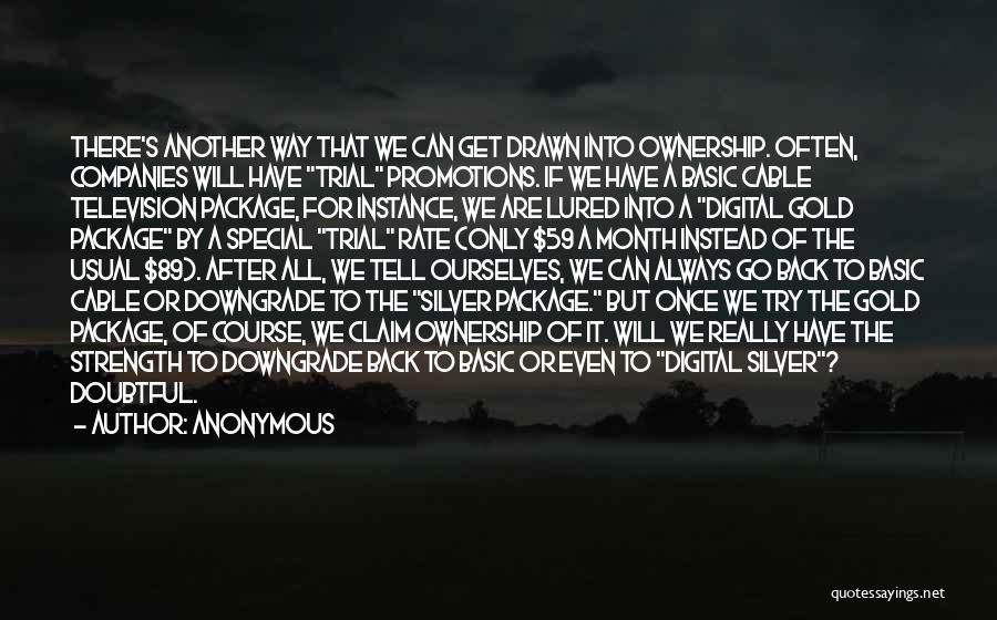 Anonymous Quotes: There's Another Way That We Can Get Drawn Into Ownership. Often, Companies Will Have Trial Promotions. If We Have A