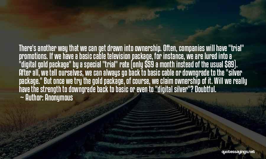 Anonymous Quotes: There's Another Way That We Can Get Drawn Into Ownership. Often, Companies Will Have Trial Promotions. If We Have A