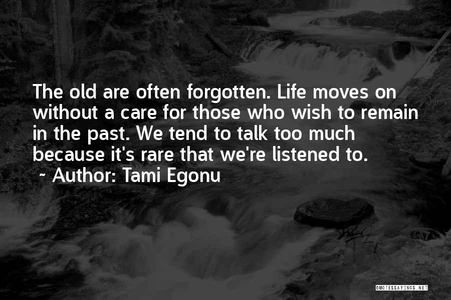 Tami Egonu Quotes: The Old Are Often Forgotten. Life Moves On Without A Care For Those Who Wish To Remain In The Past.