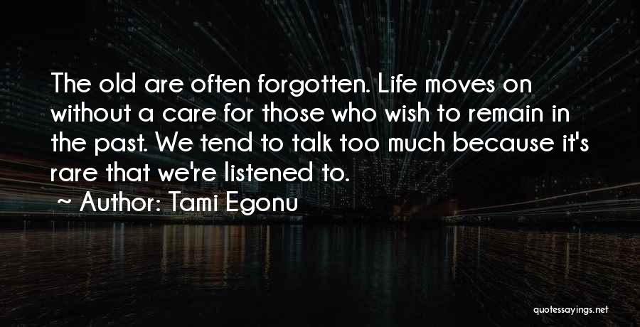 Tami Egonu Quotes: The Old Are Often Forgotten. Life Moves On Without A Care For Those Who Wish To Remain In The Past.