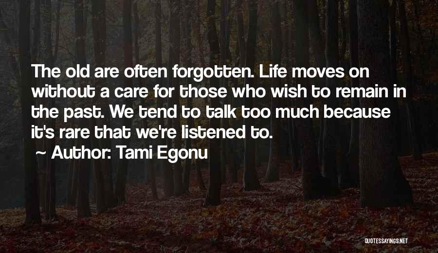 Tami Egonu Quotes: The Old Are Often Forgotten. Life Moves On Without A Care For Those Who Wish To Remain In The Past.