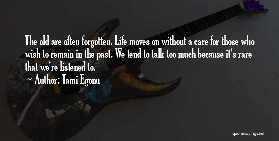 Tami Egonu Quotes: The Old Are Often Forgotten. Life Moves On Without A Care For Those Who Wish To Remain In The Past.