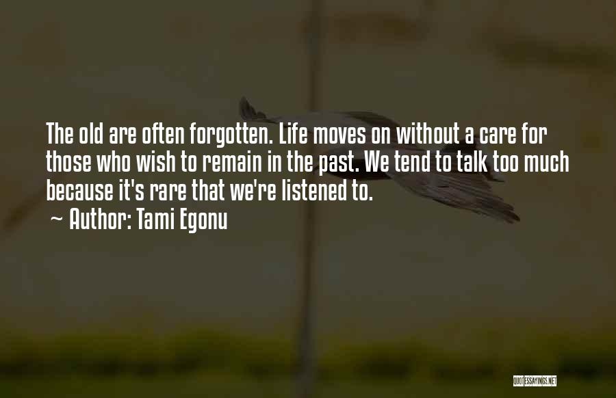 Tami Egonu Quotes: The Old Are Often Forgotten. Life Moves On Without A Care For Those Who Wish To Remain In The Past.