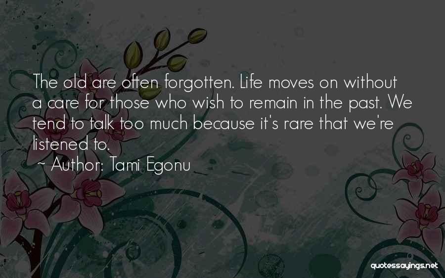 Tami Egonu Quotes: The Old Are Often Forgotten. Life Moves On Without A Care For Those Who Wish To Remain In The Past.