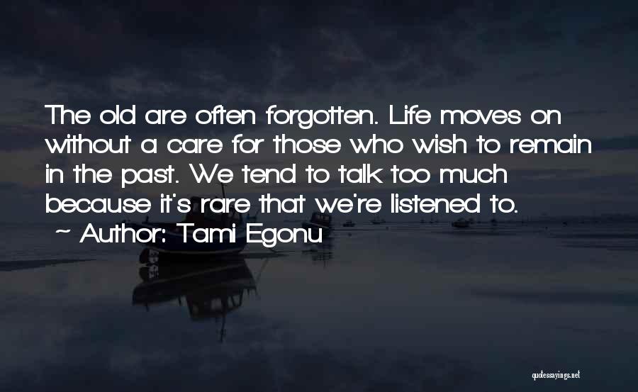 Tami Egonu Quotes: The Old Are Often Forgotten. Life Moves On Without A Care For Those Who Wish To Remain In The Past.