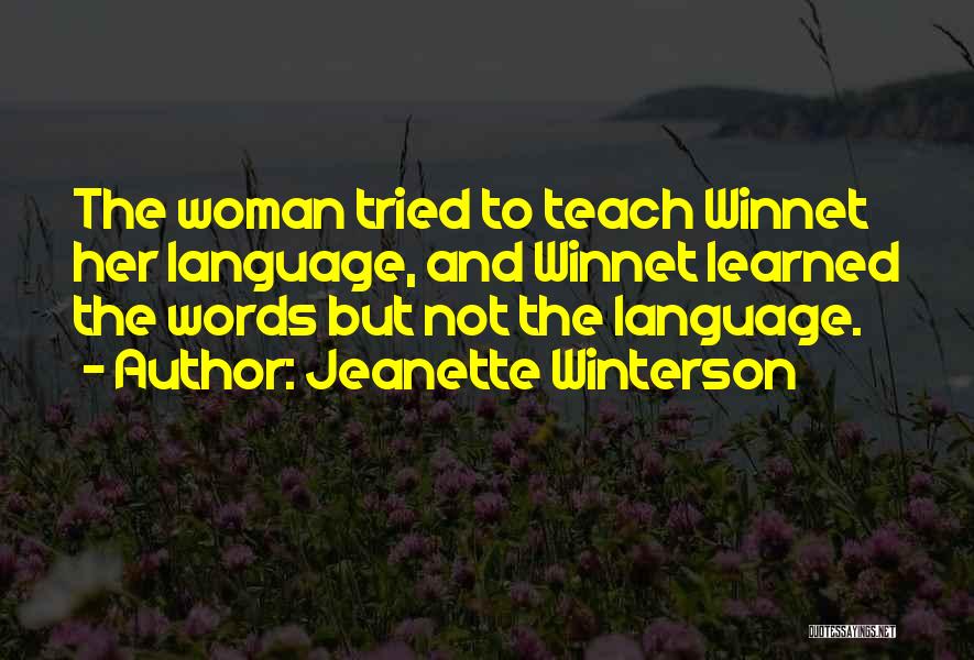 Jeanette Winterson Quotes: The Woman Tried To Teach Winnet Her Language, And Winnet Learned The Words But Not The Language.