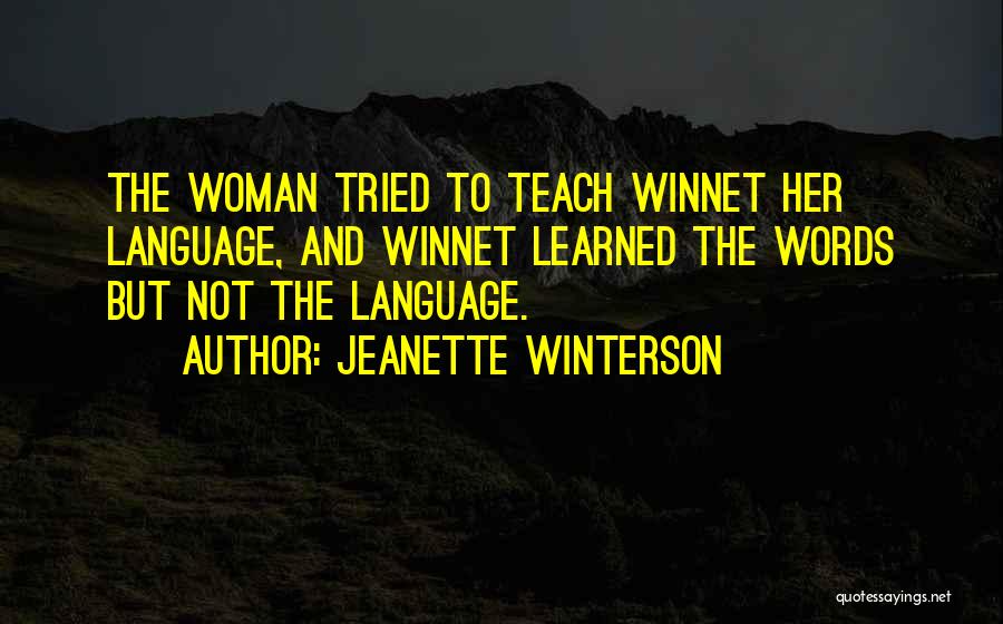 Jeanette Winterson Quotes: The Woman Tried To Teach Winnet Her Language, And Winnet Learned The Words But Not The Language.
