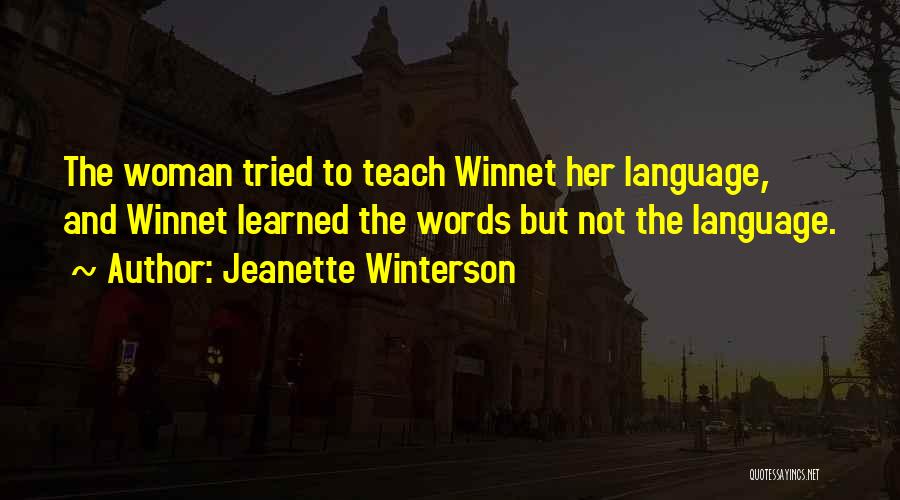 Jeanette Winterson Quotes: The Woman Tried To Teach Winnet Her Language, And Winnet Learned The Words But Not The Language.