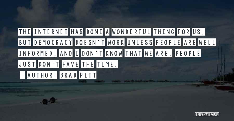 Brad Pitt Quotes: The Internet Has Done A Wonderful Thing For Us. But Democracy Doesn't Work Unless People Are Well Informed, And I