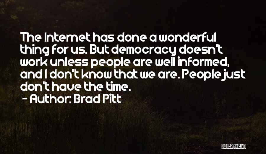 Brad Pitt Quotes: The Internet Has Done A Wonderful Thing For Us. But Democracy Doesn't Work Unless People Are Well Informed, And I