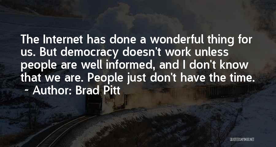 Brad Pitt Quotes: The Internet Has Done A Wonderful Thing For Us. But Democracy Doesn't Work Unless People Are Well Informed, And I