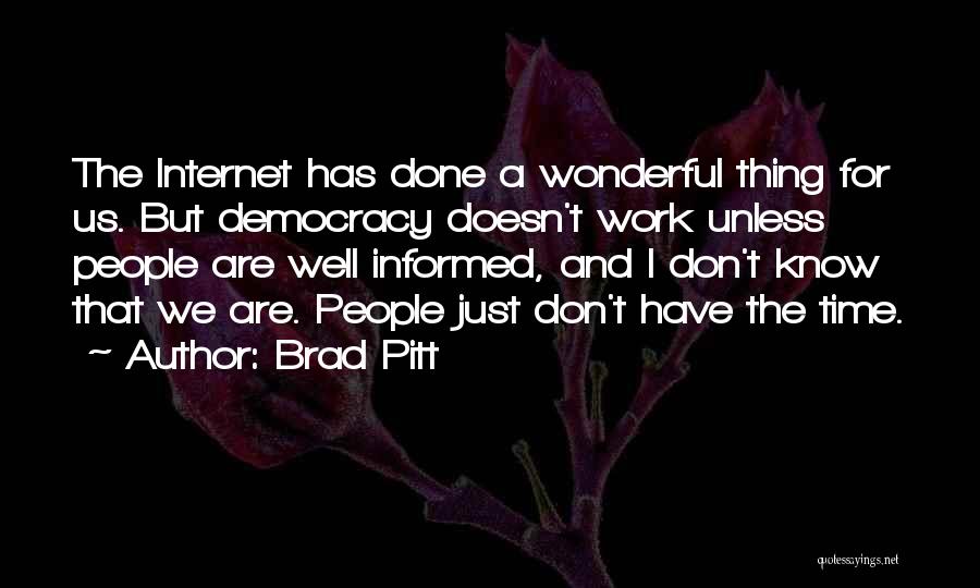 Brad Pitt Quotes: The Internet Has Done A Wonderful Thing For Us. But Democracy Doesn't Work Unless People Are Well Informed, And I