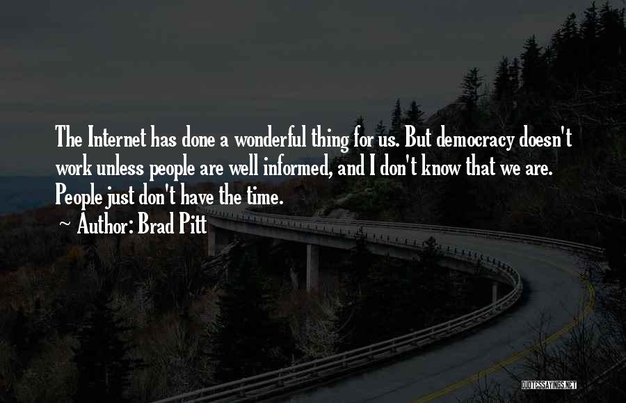 Brad Pitt Quotes: The Internet Has Done A Wonderful Thing For Us. But Democracy Doesn't Work Unless People Are Well Informed, And I