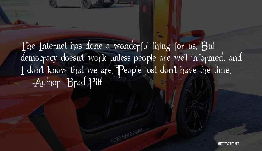 Brad Pitt Quotes: The Internet Has Done A Wonderful Thing For Us. But Democracy Doesn't Work Unless People Are Well Informed, And I