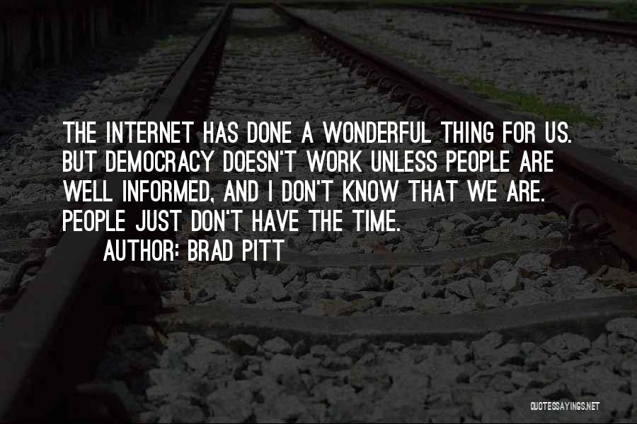 Brad Pitt Quotes: The Internet Has Done A Wonderful Thing For Us. But Democracy Doesn't Work Unless People Are Well Informed, And I