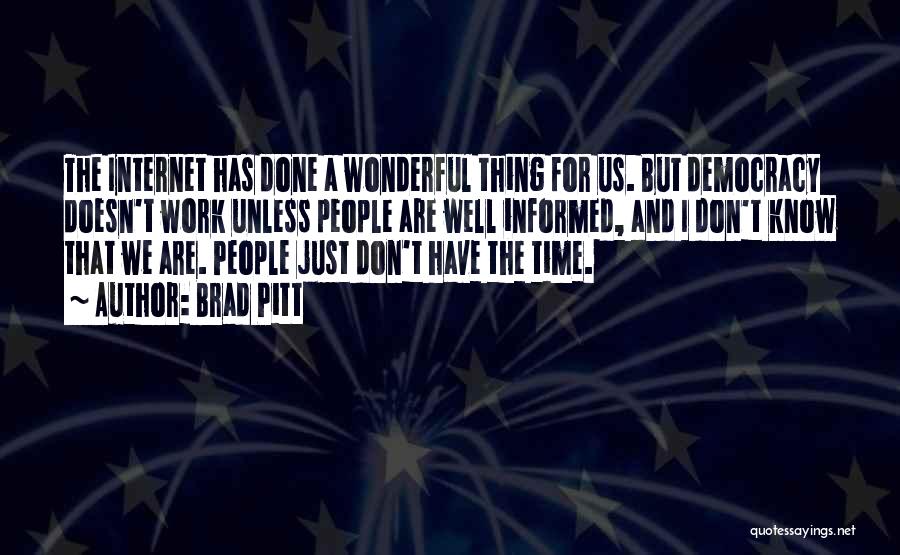 Brad Pitt Quotes: The Internet Has Done A Wonderful Thing For Us. But Democracy Doesn't Work Unless People Are Well Informed, And I