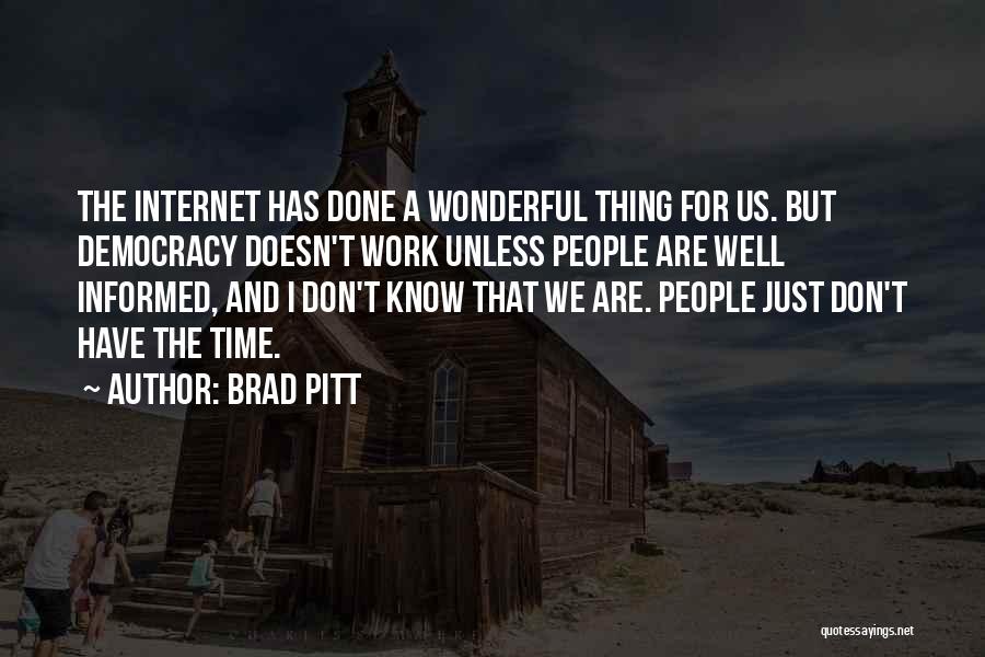 Brad Pitt Quotes: The Internet Has Done A Wonderful Thing For Us. But Democracy Doesn't Work Unless People Are Well Informed, And I