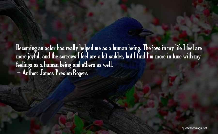 James Preston Rogers Quotes: Becoming An Actor Has Really Helped Me As A Human Being. The Joys In My Life I Feel Are More