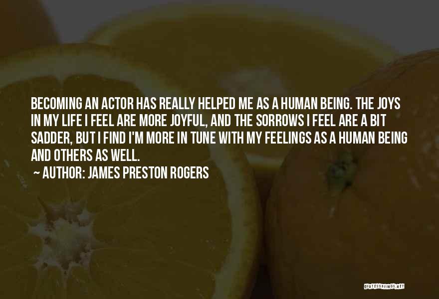 James Preston Rogers Quotes: Becoming An Actor Has Really Helped Me As A Human Being. The Joys In My Life I Feel Are More