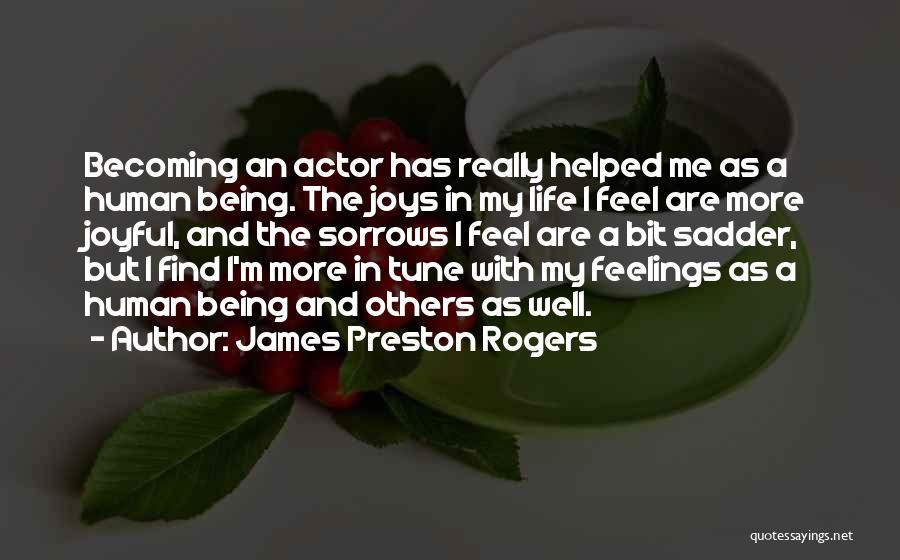 James Preston Rogers Quotes: Becoming An Actor Has Really Helped Me As A Human Being. The Joys In My Life I Feel Are More