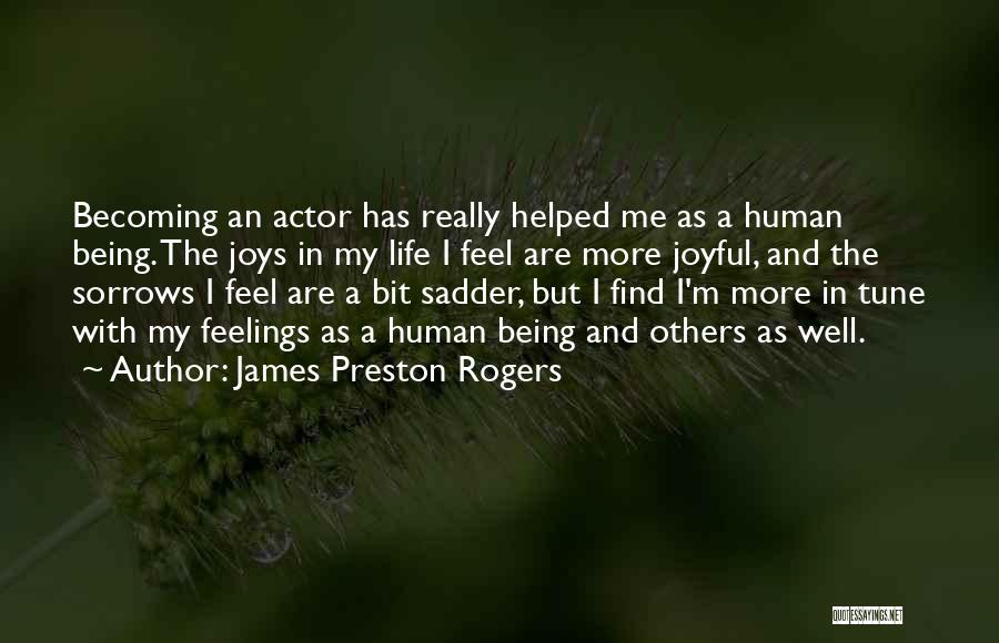 James Preston Rogers Quotes: Becoming An Actor Has Really Helped Me As A Human Being. The Joys In My Life I Feel Are More