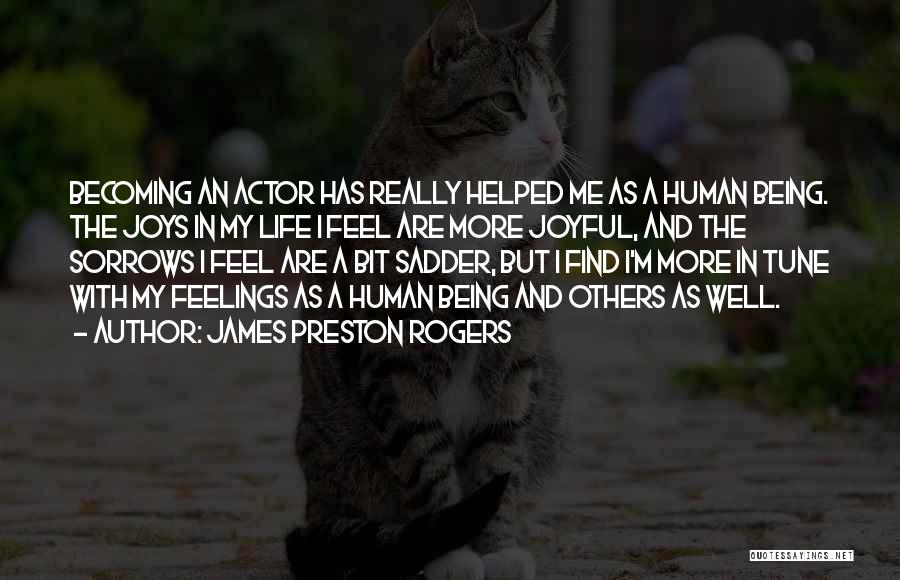 James Preston Rogers Quotes: Becoming An Actor Has Really Helped Me As A Human Being. The Joys In My Life I Feel Are More