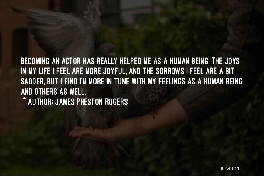 James Preston Rogers Quotes: Becoming An Actor Has Really Helped Me As A Human Being. The Joys In My Life I Feel Are More