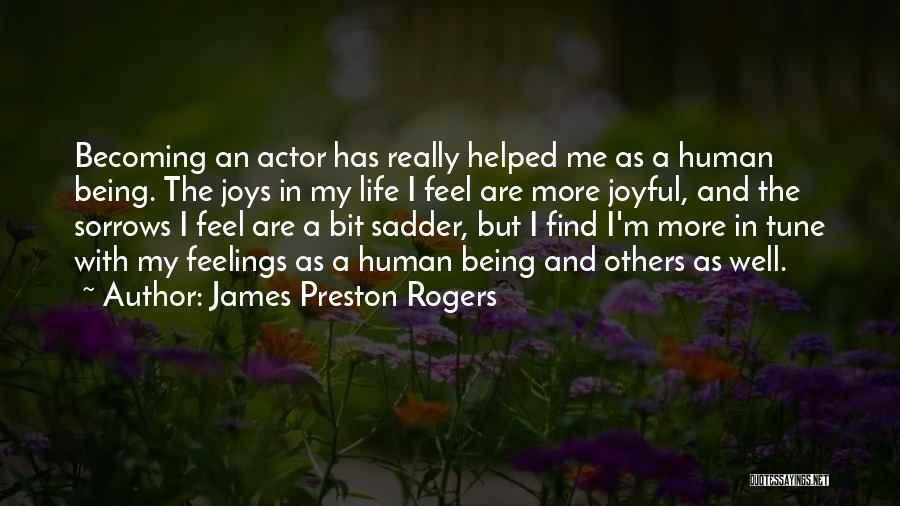 James Preston Rogers Quotes: Becoming An Actor Has Really Helped Me As A Human Being. The Joys In My Life I Feel Are More