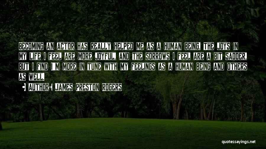 James Preston Rogers Quotes: Becoming An Actor Has Really Helped Me As A Human Being. The Joys In My Life I Feel Are More