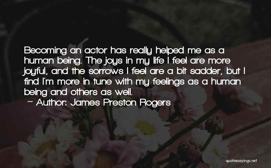 James Preston Rogers Quotes: Becoming An Actor Has Really Helped Me As A Human Being. The Joys In My Life I Feel Are More