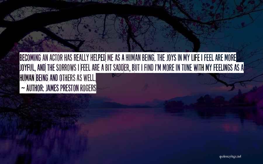 James Preston Rogers Quotes: Becoming An Actor Has Really Helped Me As A Human Being. The Joys In My Life I Feel Are More