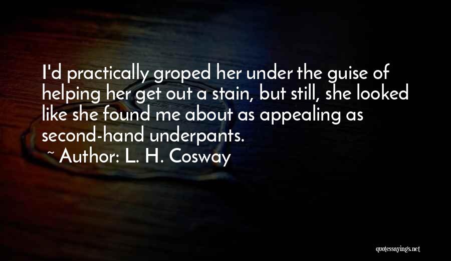 L. H. Cosway Quotes: I'd Practically Groped Her Under The Guise Of Helping Her Get Out A Stain, But Still, She Looked Like She