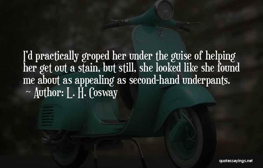 L. H. Cosway Quotes: I'd Practically Groped Her Under The Guise Of Helping Her Get Out A Stain, But Still, She Looked Like She