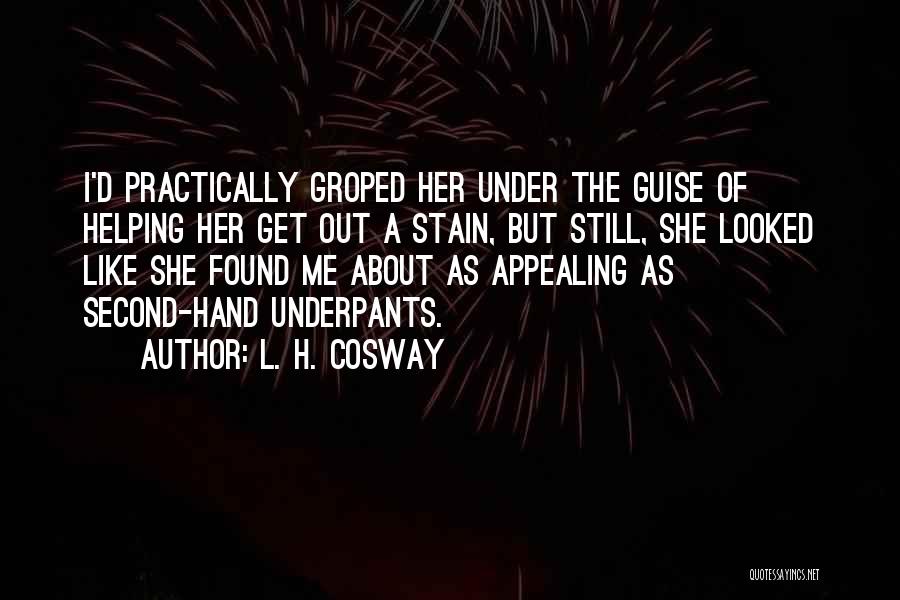 L. H. Cosway Quotes: I'd Practically Groped Her Under The Guise Of Helping Her Get Out A Stain, But Still, She Looked Like She