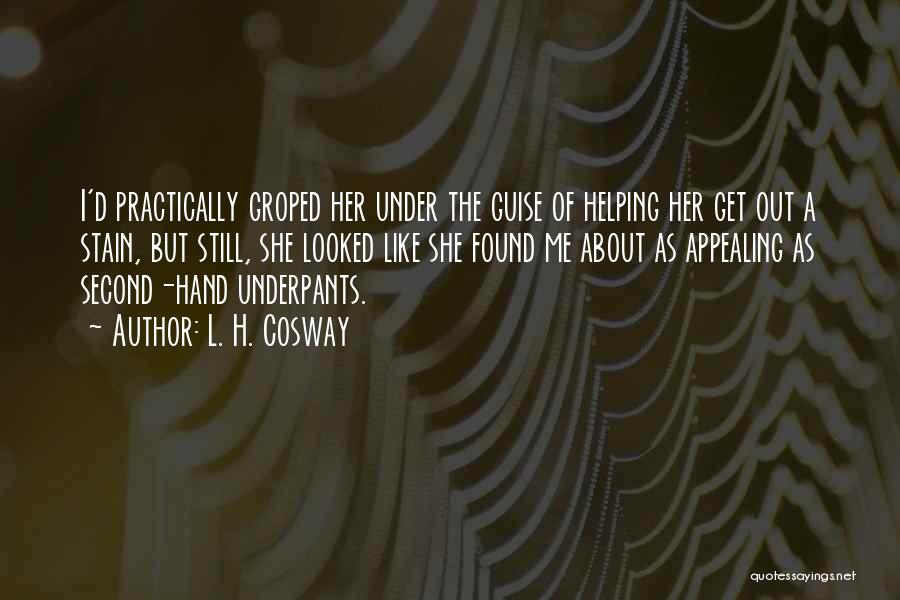L. H. Cosway Quotes: I'd Practically Groped Her Under The Guise Of Helping Her Get Out A Stain, But Still, She Looked Like She