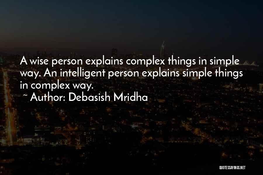 Debasish Mridha Quotes: A Wise Person Explains Complex Things In Simple Way. An Intelligent Person Explains Simple Things In Complex Way.