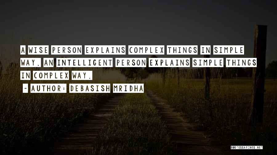 Debasish Mridha Quotes: A Wise Person Explains Complex Things In Simple Way. An Intelligent Person Explains Simple Things In Complex Way.