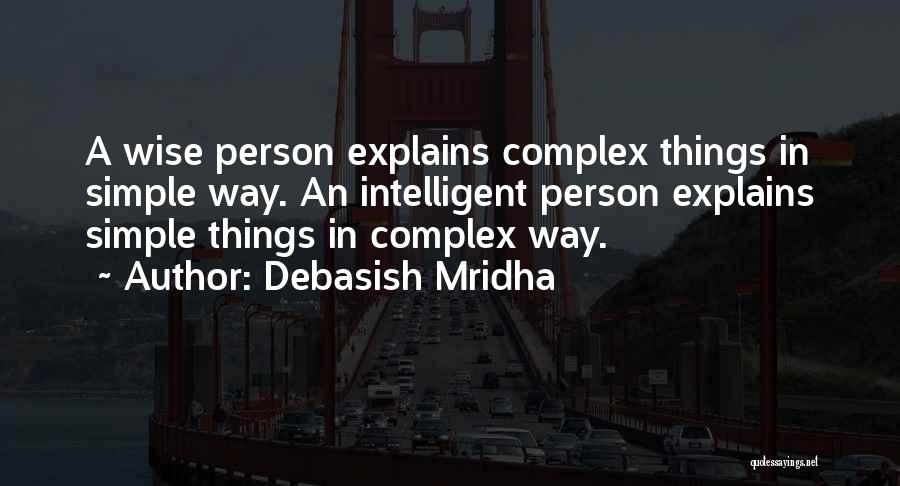 Debasish Mridha Quotes: A Wise Person Explains Complex Things In Simple Way. An Intelligent Person Explains Simple Things In Complex Way.