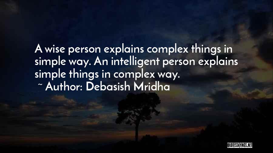 Debasish Mridha Quotes: A Wise Person Explains Complex Things In Simple Way. An Intelligent Person Explains Simple Things In Complex Way.