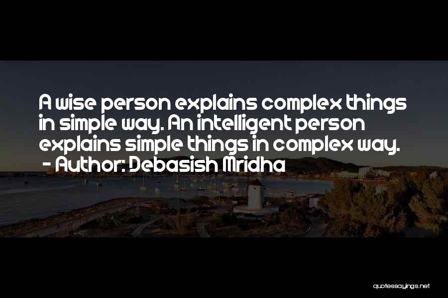 Debasish Mridha Quotes: A Wise Person Explains Complex Things In Simple Way. An Intelligent Person Explains Simple Things In Complex Way.