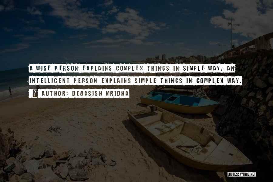 Debasish Mridha Quotes: A Wise Person Explains Complex Things In Simple Way. An Intelligent Person Explains Simple Things In Complex Way.