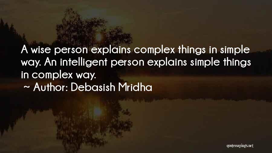 Debasish Mridha Quotes: A Wise Person Explains Complex Things In Simple Way. An Intelligent Person Explains Simple Things In Complex Way.