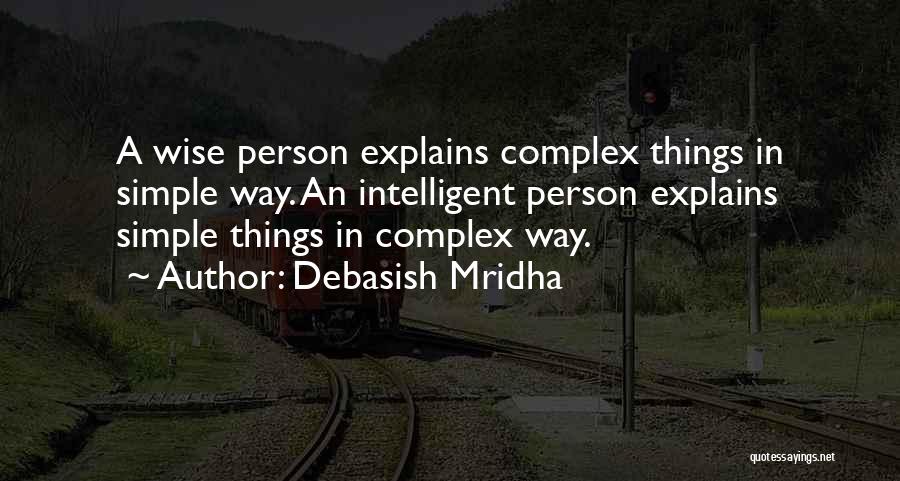 Debasish Mridha Quotes: A Wise Person Explains Complex Things In Simple Way. An Intelligent Person Explains Simple Things In Complex Way.