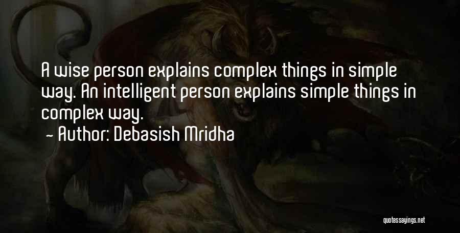 Debasish Mridha Quotes: A Wise Person Explains Complex Things In Simple Way. An Intelligent Person Explains Simple Things In Complex Way.