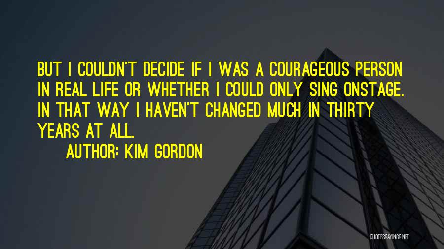 Kim Gordon Quotes: But I Couldn't Decide If I Was A Courageous Person In Real Life Or Whether I Could Only Sing Onstage.